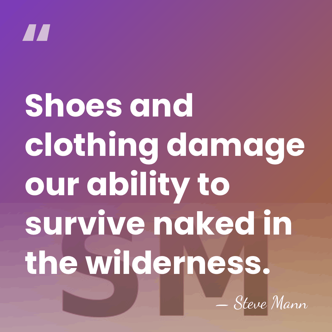 Shoes and clothing damage our ability to survive naked in the wilderness. - Steve Mann