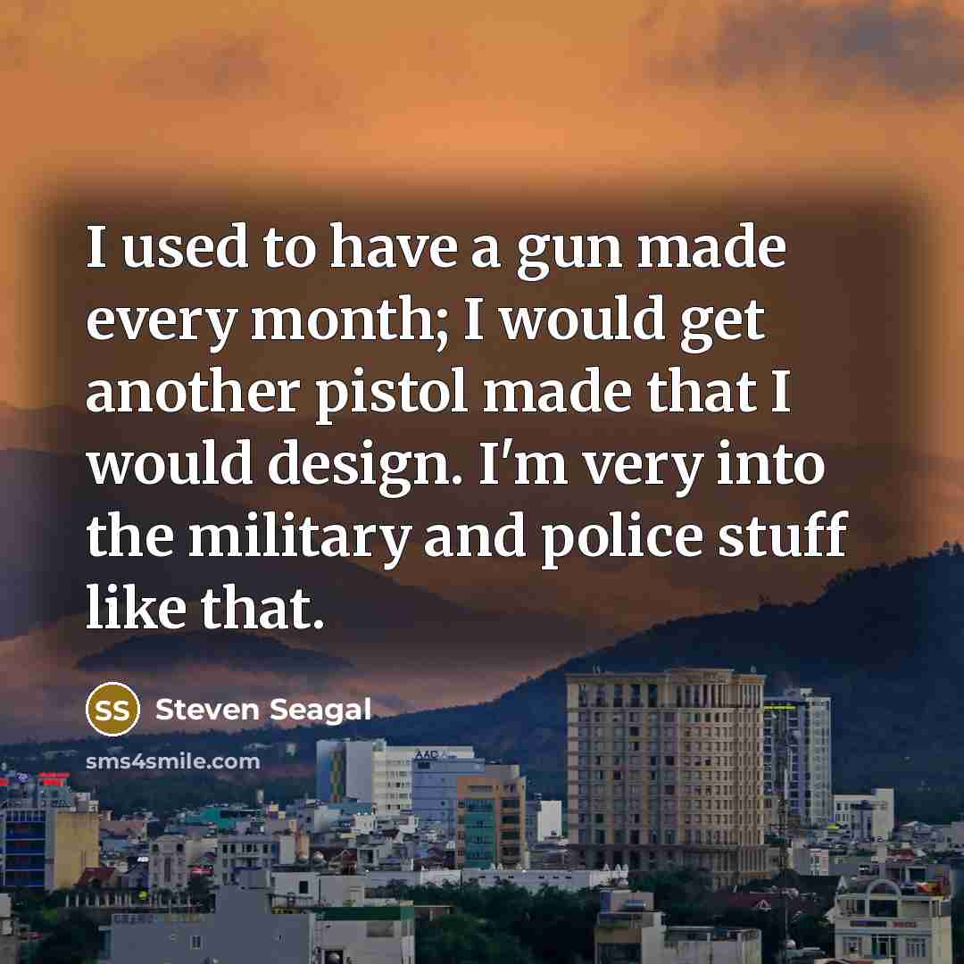 “I used to have a gun made every month; I…” quote by Steven Seagal
