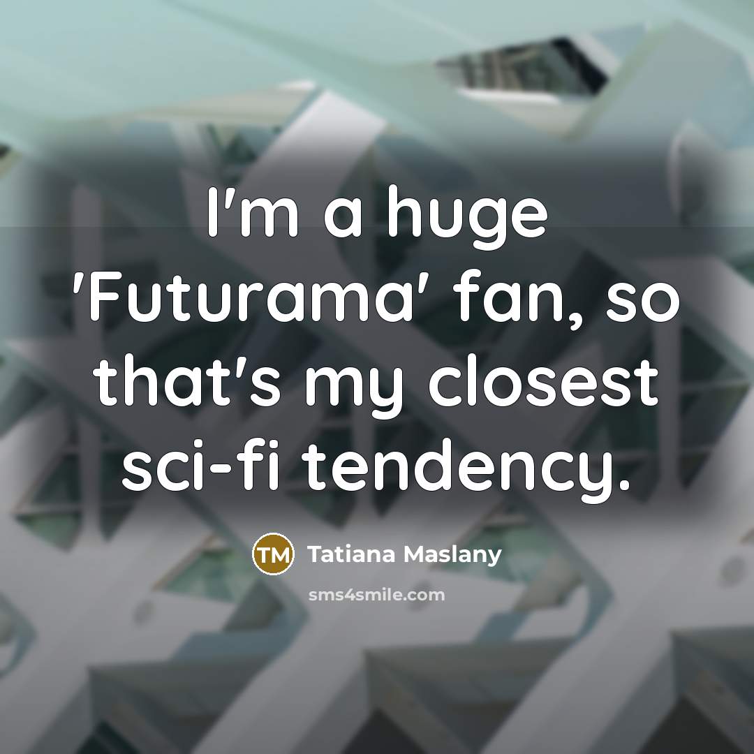 “I'm a huge 'Futurama' fan, so that's my closest sci-fi…” quote by Tatiana Maslany