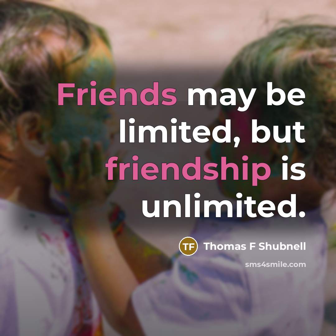 “Friends may be limited, but friendship is unlimited.” quote by Thomas F Shubnell