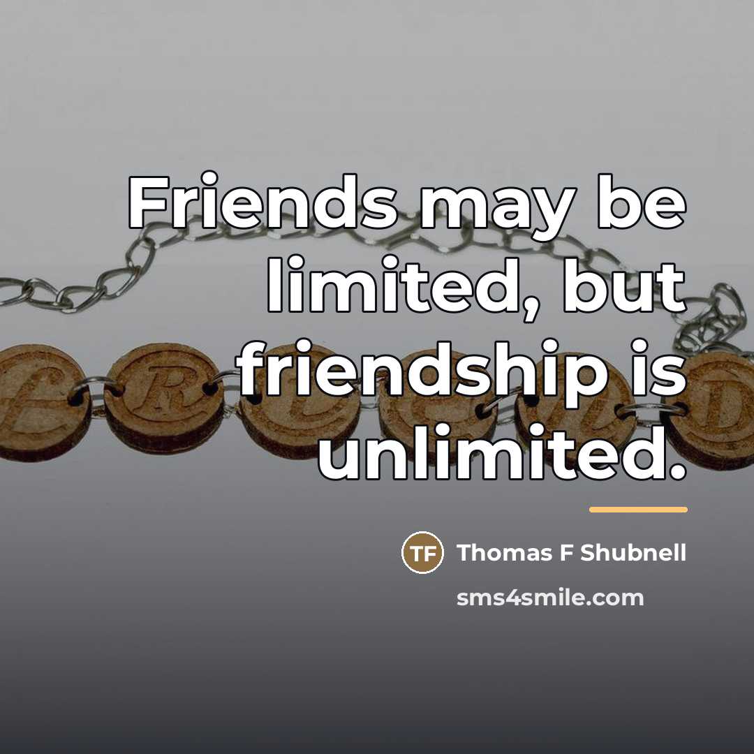 “Friends may be limited, but friendship is unlimited.…” quote by Thomas F Shubnell
