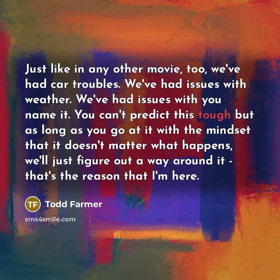 “Just like in any other movie, too, we've had car…” quote by Todd Farmer