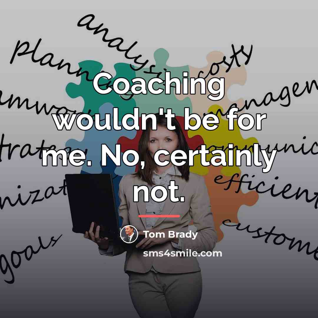 “Coaching wouldn't be for me. No, certainly not.…” quote by Tom Brady