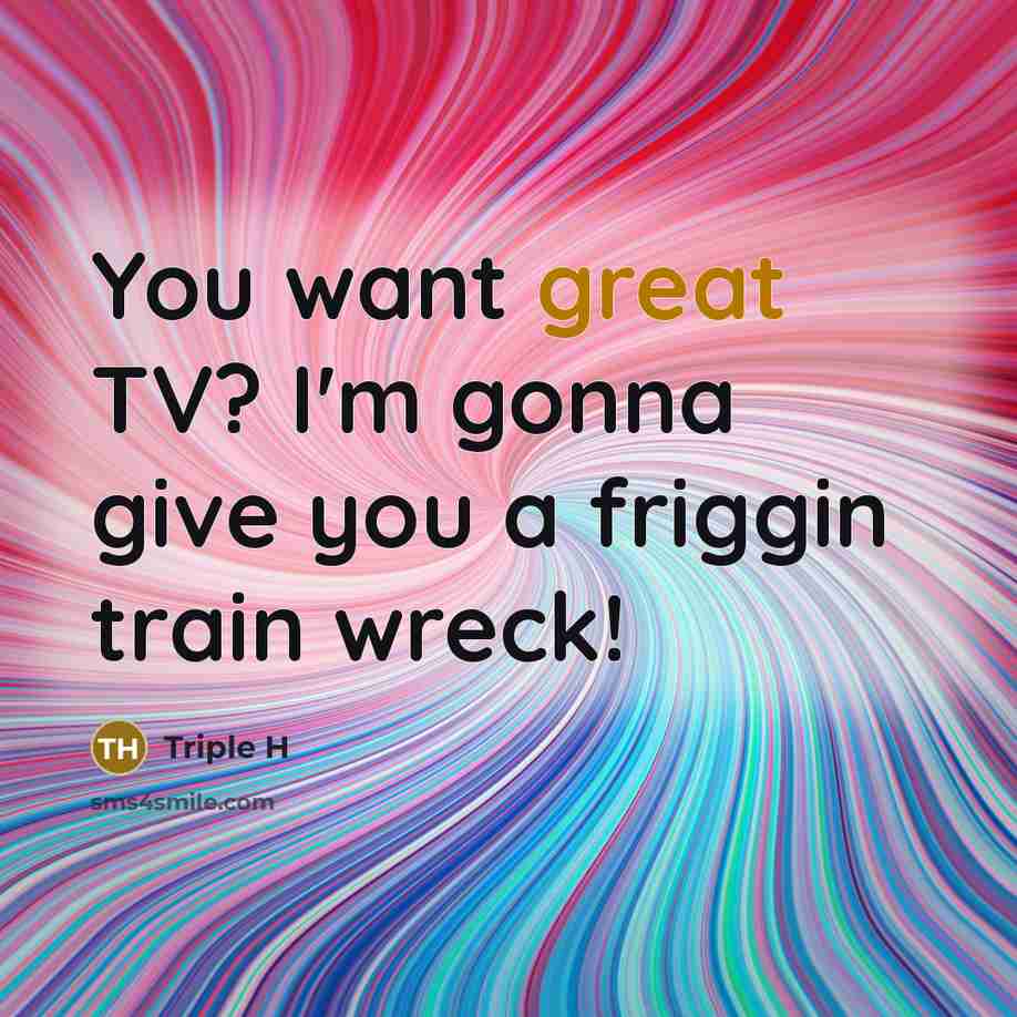 “You want great TV? I'm gonna give you a friggin…” quote by Triple H