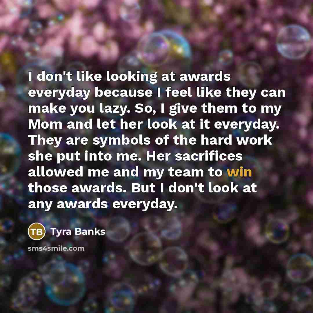 “I don't like looking at awards everyday because I feel…” quote by Tyra Banks