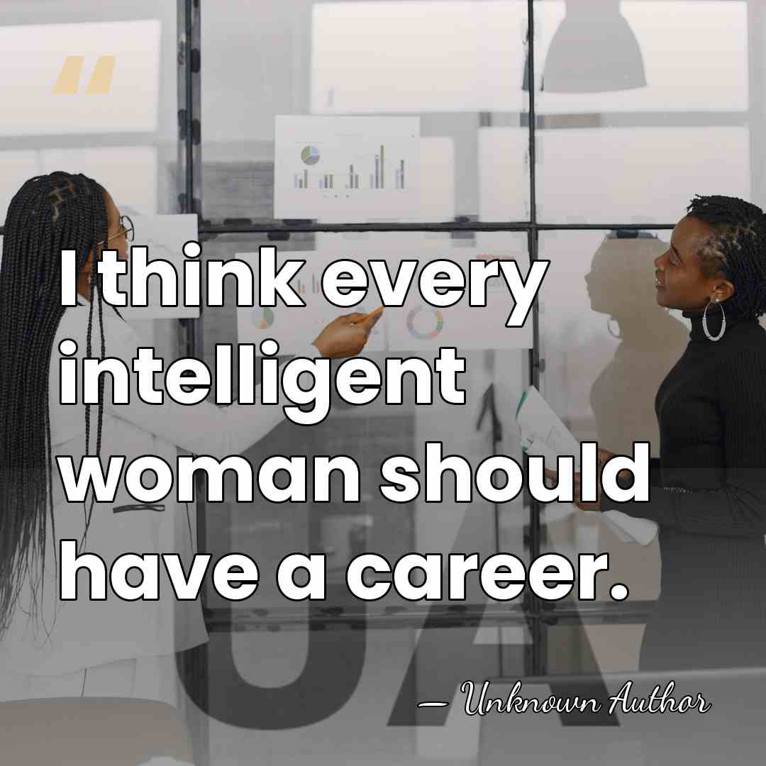 I think every intelligent woman should have a career. - Unknown Author