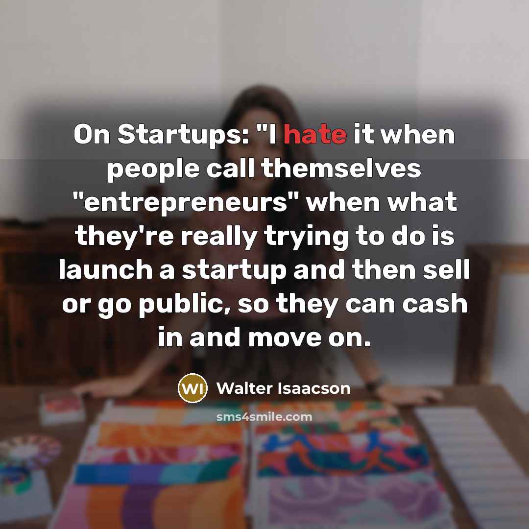 “On Startups: "I hate it when people call themselves "entrepreneurs"…” quote by Walter Isaacson