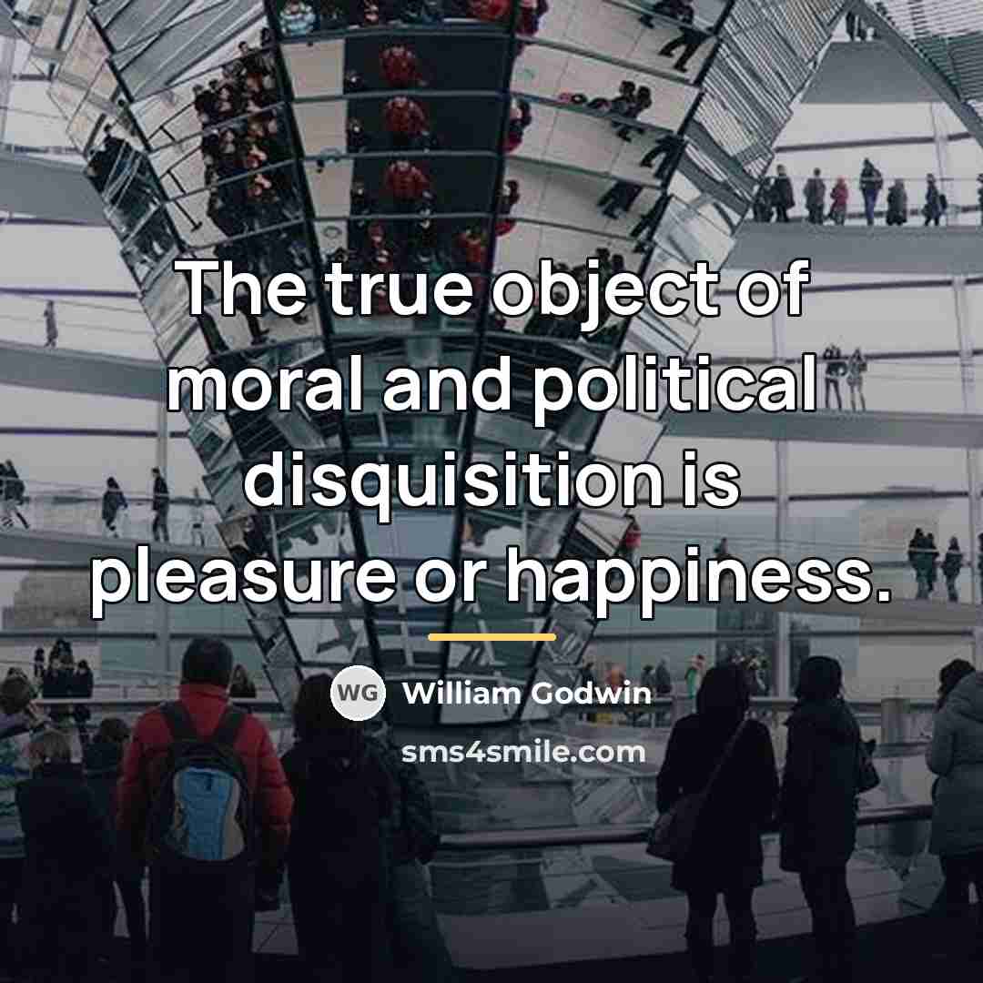 “The true object of moral and political disquisition is pleasure…” quote by William Godwin