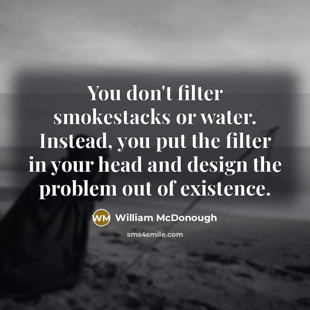 “You don't filter smokestacks or water. Instead, you put the…” quote by William McDonough