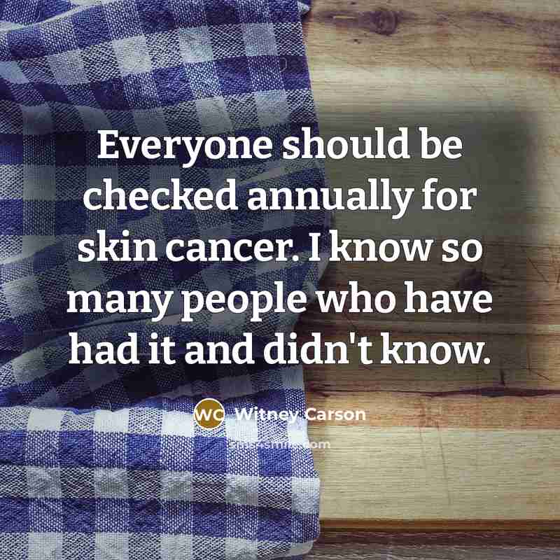“Everyone should be checked annually for skin cancer. I know so many people who have had it and didn't know.” quote by Witney Carson