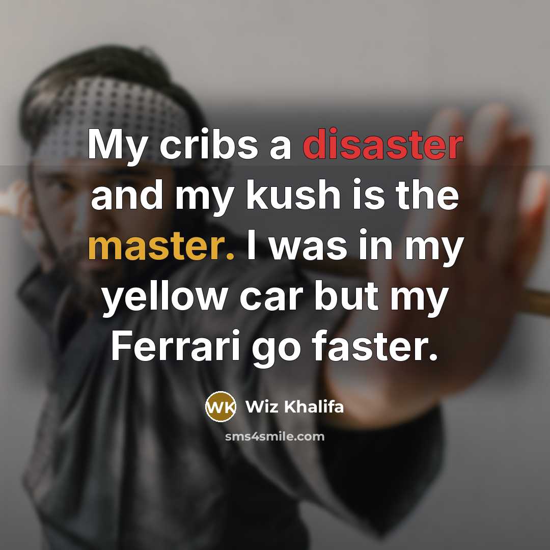 “My cribs a disaster and my kush is the master. I was in my yellow car but my Ferrari go faster.” quote by Wiz Khalifa