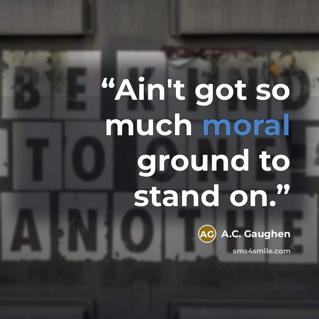 “Ain't got so much moral ground to stand on.” quote by A.C. Gaughen