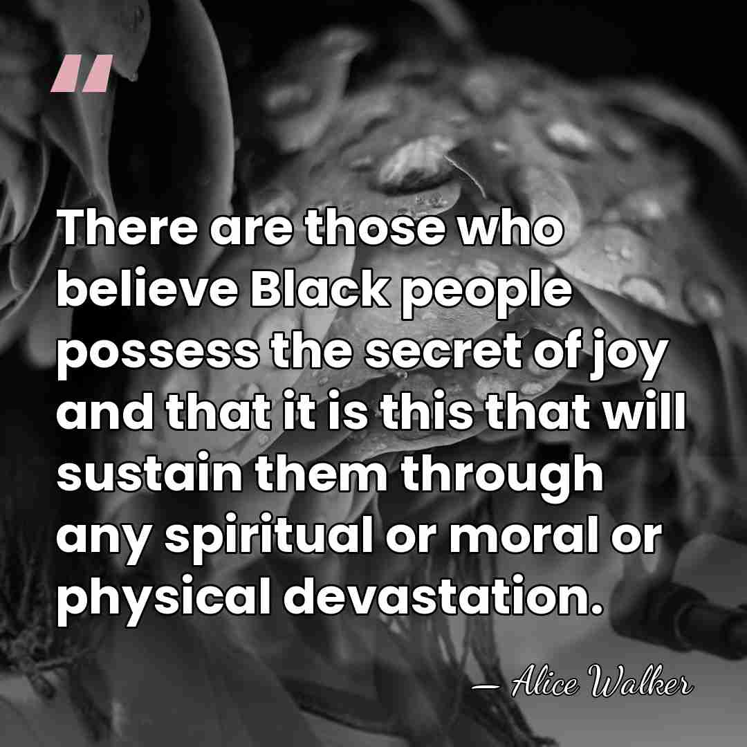 There are those who believe Black people possess the secret of joy&hellip; - Alice Walker