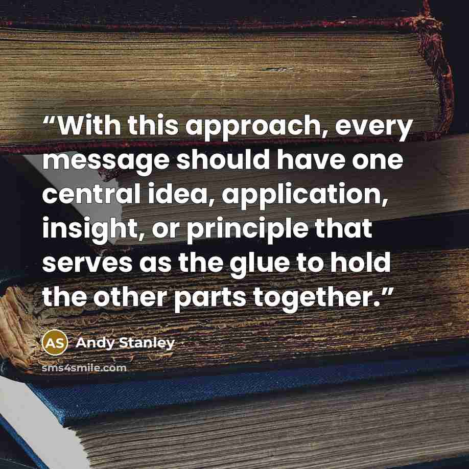 “With this approach, every message should have one central idea, application, insight, or principle that serves as the glue to hold the other parts together.” quote by Andy Stanley