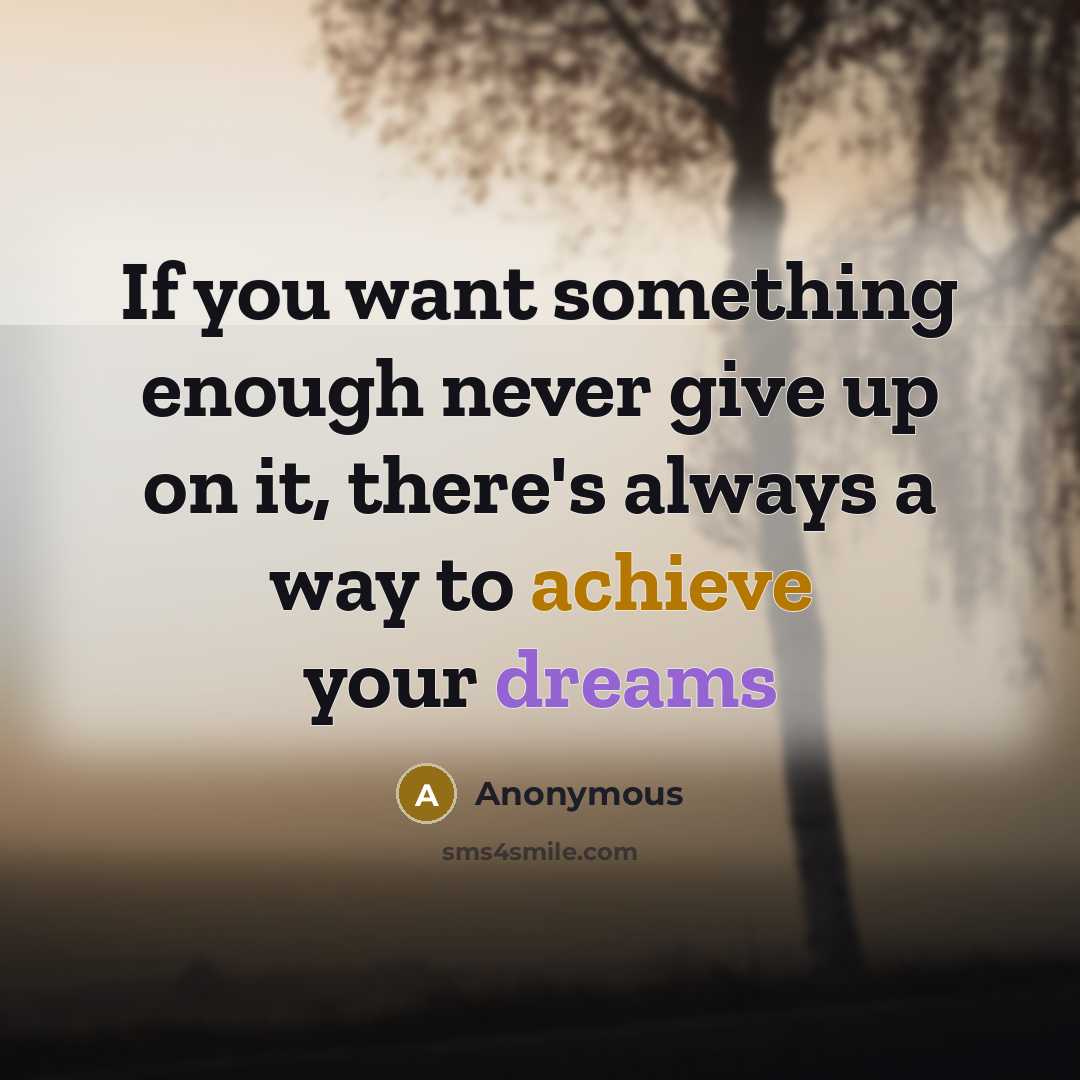“If you want something enough never give up on it, there's always a way to achieve your dreams” quote by Anonymous