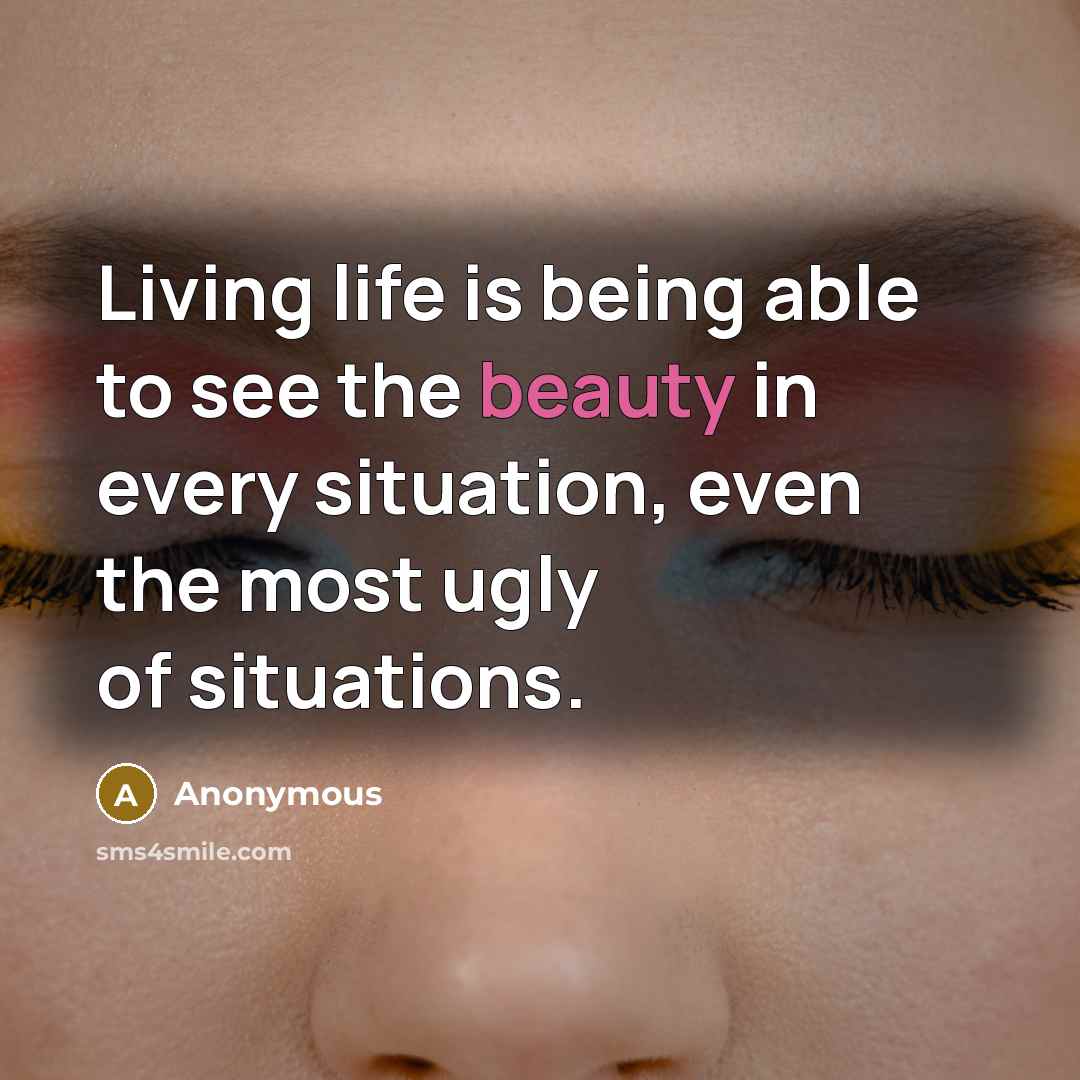 “Living life is being able to see the beauty in…” quote by Anonymous