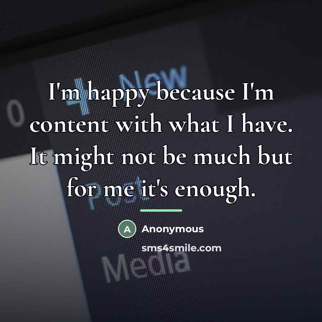 “I'm happy because I'm content with what I have. It…” quote by Anonymous