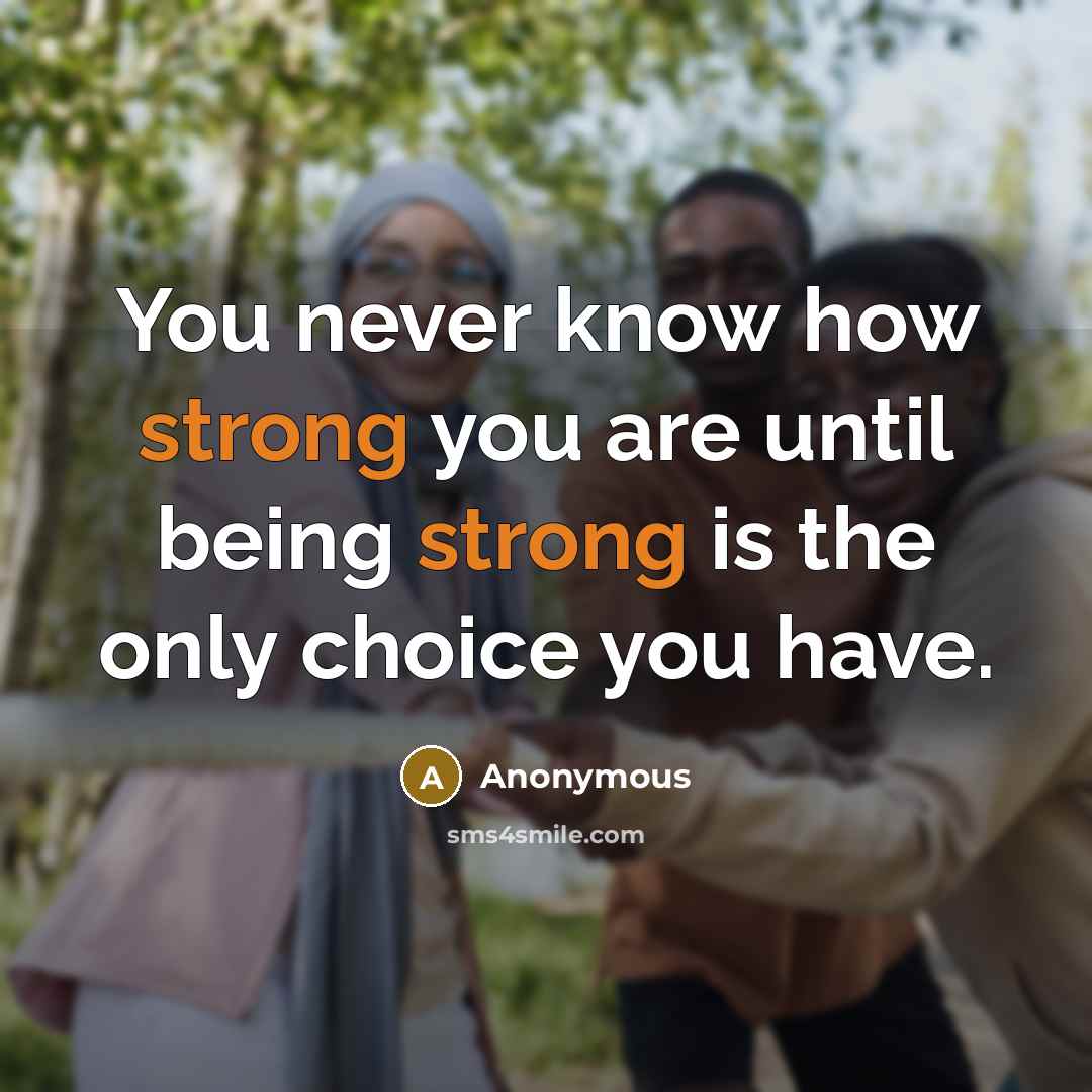 “You never know how strong you are until being strong is the only choice you have.” quote by Anonymous