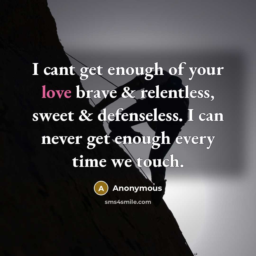 “I cant get enough of your love brave & relentless, sweet & defenseless. I can never get enough every time we touch.” quote by Anonymous