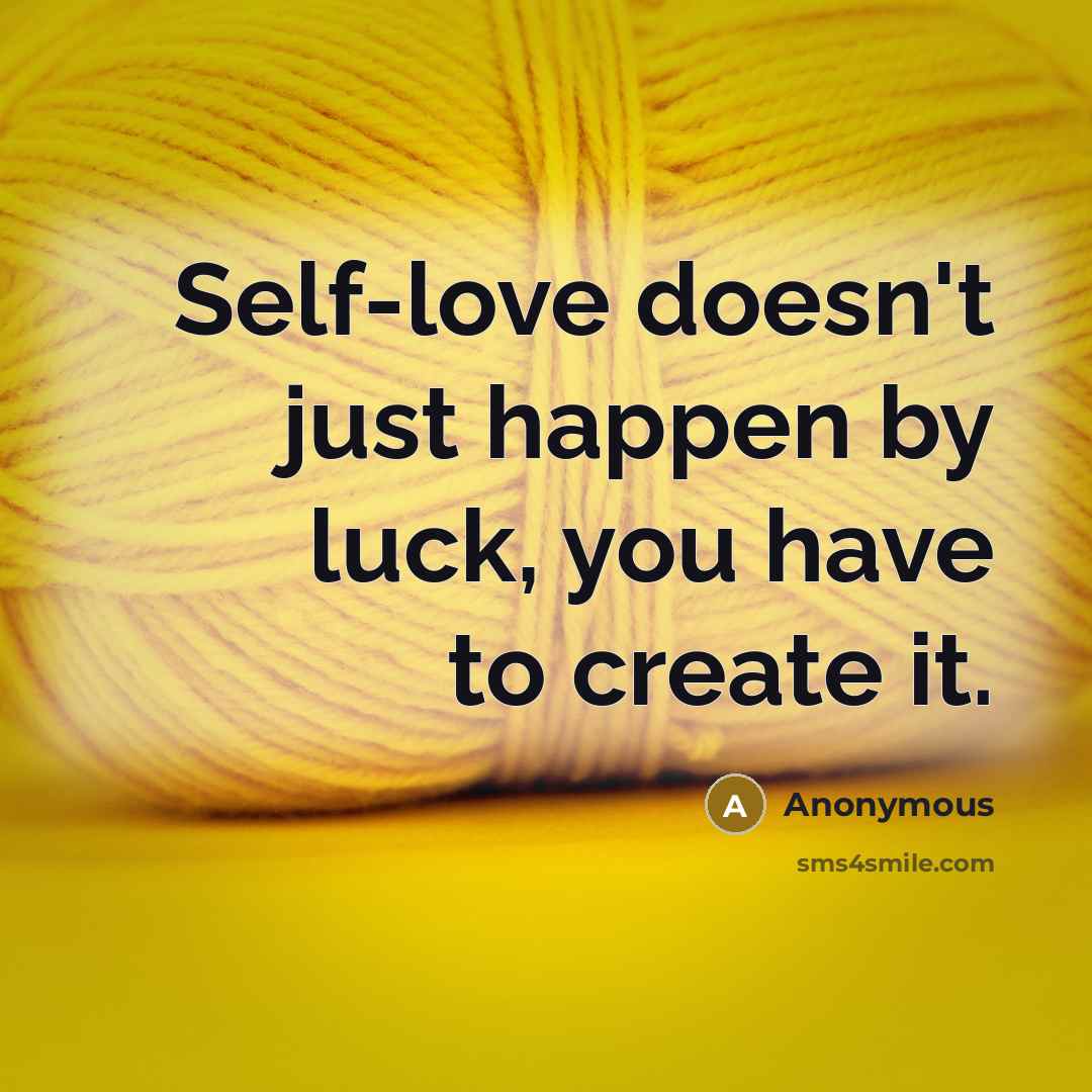“Self-love doesn't just happen by luck, you have to create it.” quote by Anonymous