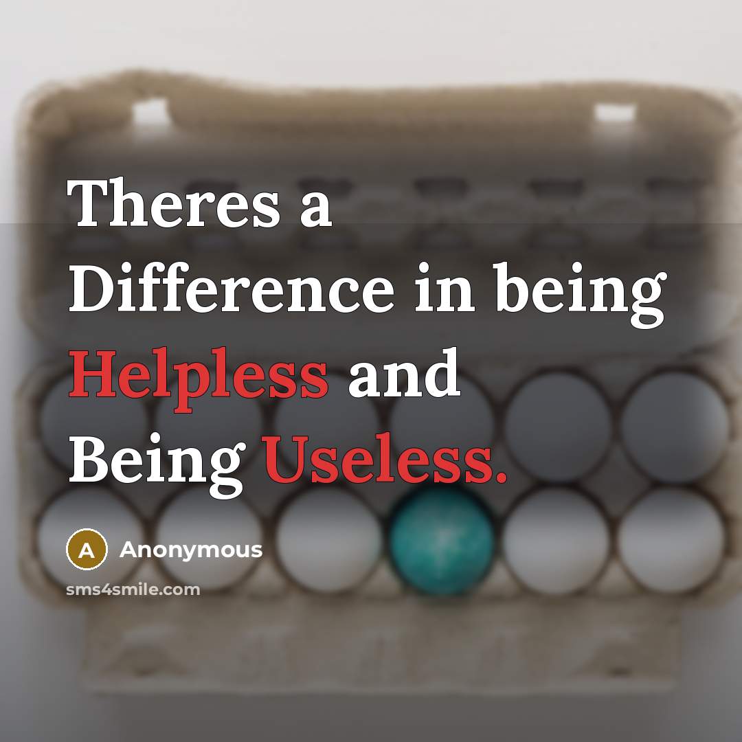 “Theres a Difference in being Helpless and Being Useless.” quote by Anonymous