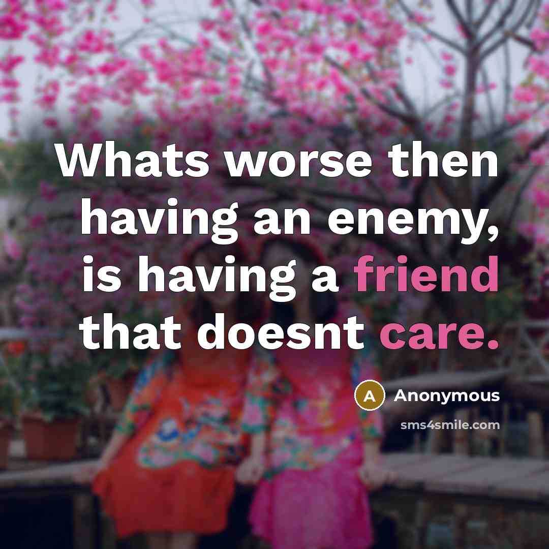 “Whats worse then having an enemy, is having a friend that doesnt care.” quote by Anonymous