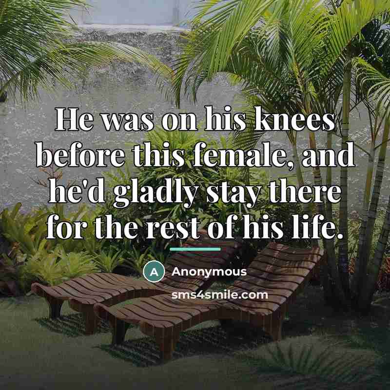 “He was on his knees before this female, and he'd…” quote by Anonymous