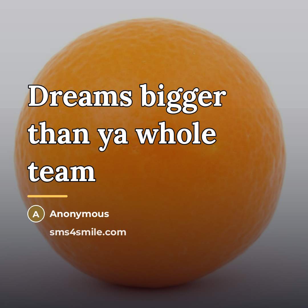“Dreams bigger than ya whole team…” quote by Anonymous