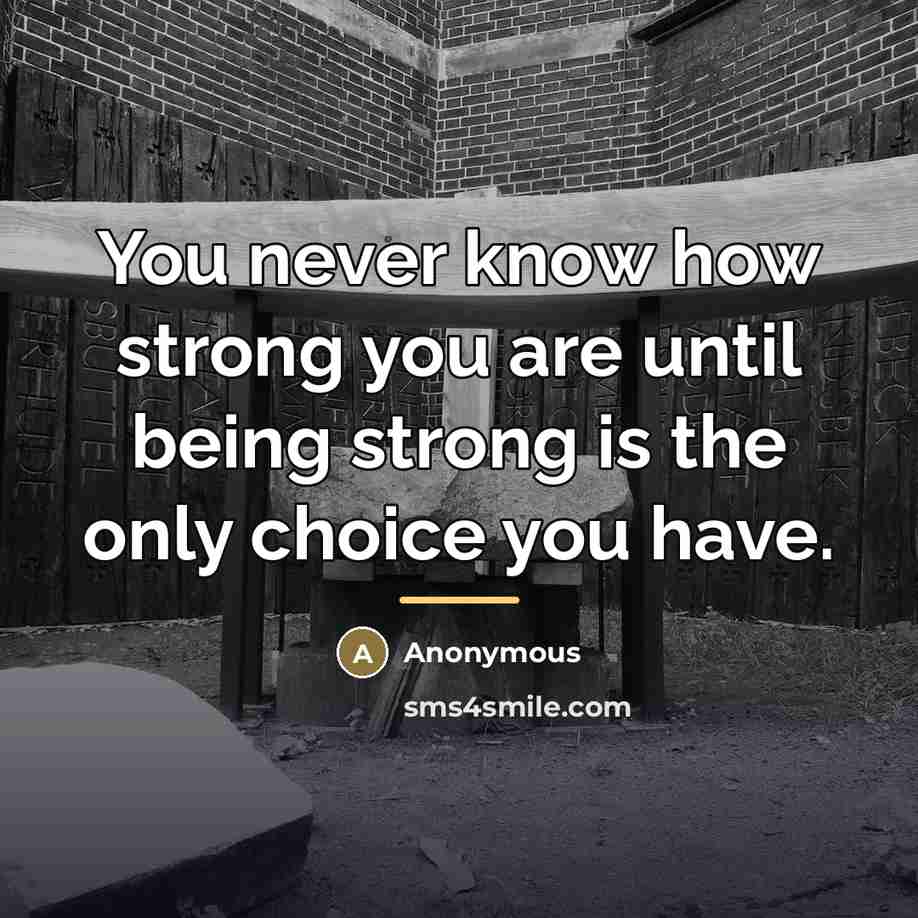 “You never know how strong you are until being strong…” quote by Anonymous