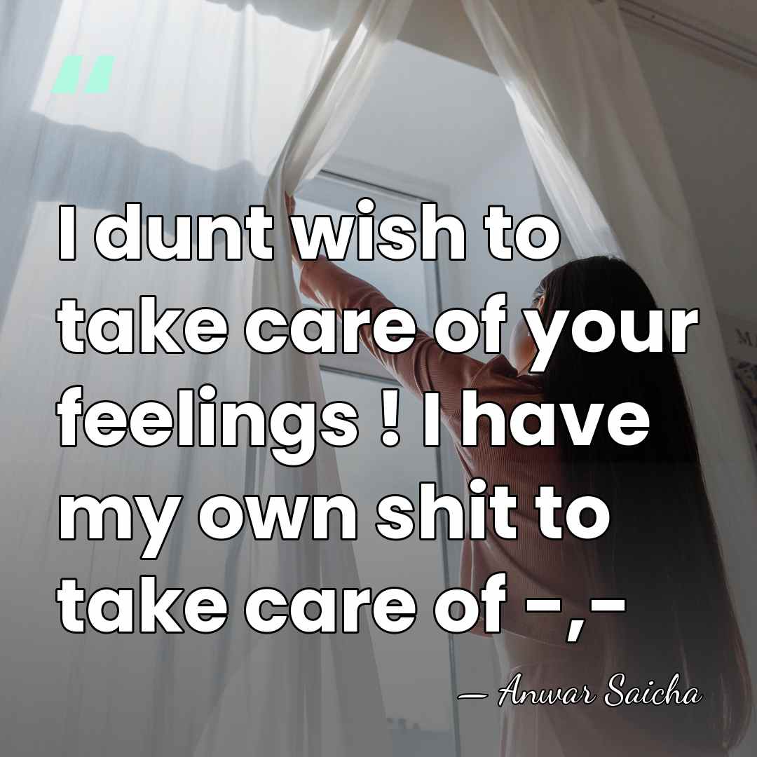 I dunt wish to take care of your feelings ! I have&hellip; - Anwar Saicha