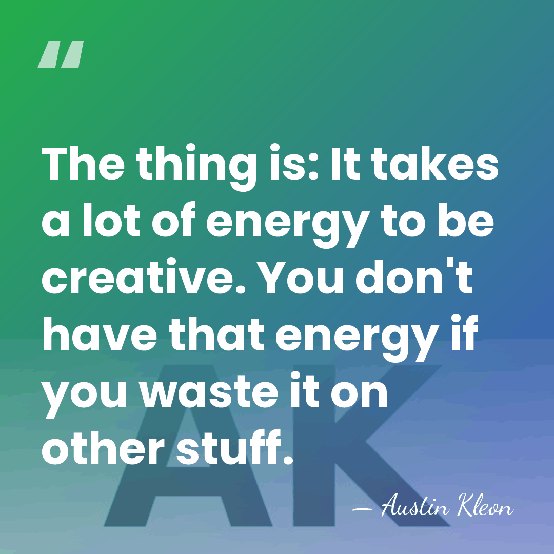 The thing is: It takes a lot of energy to be creative.&hellip; - Austin Kleon