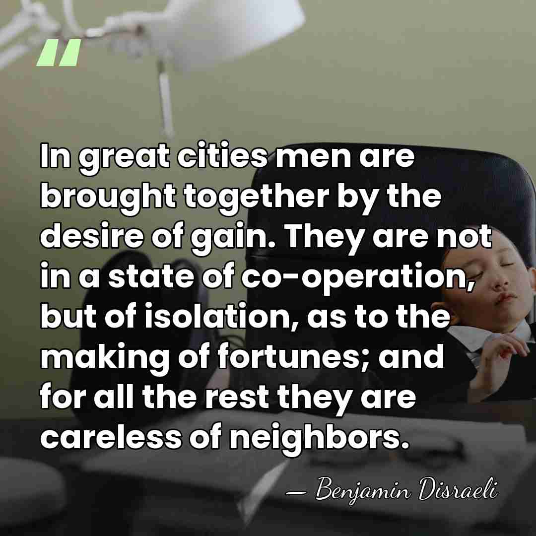 In great cities men are brought together by the desire of gain.&hellip; - Benjamin Disraeli