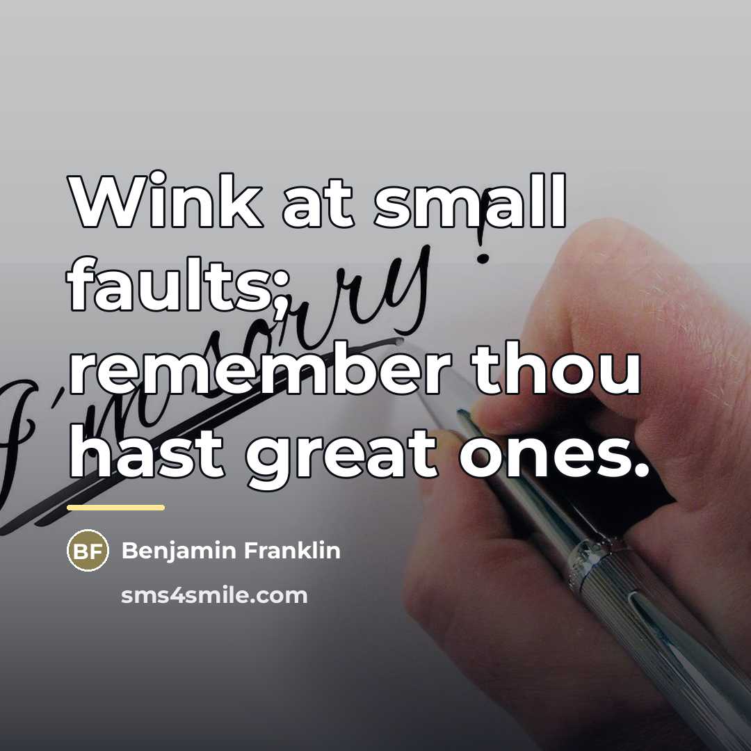 “Wink at small faults; remember thou hast great ones.…” quote by Benjamin Franklin