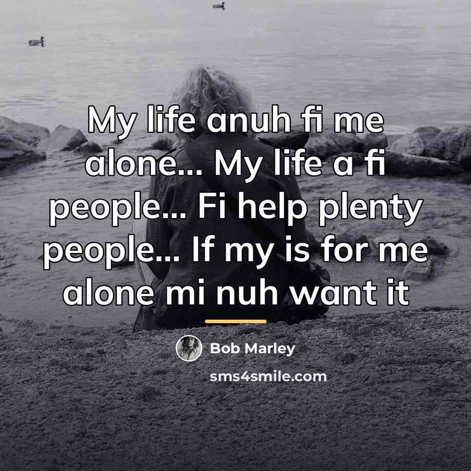 “My life anuh fi me alone... My life a fi…” quote by Bob Marley