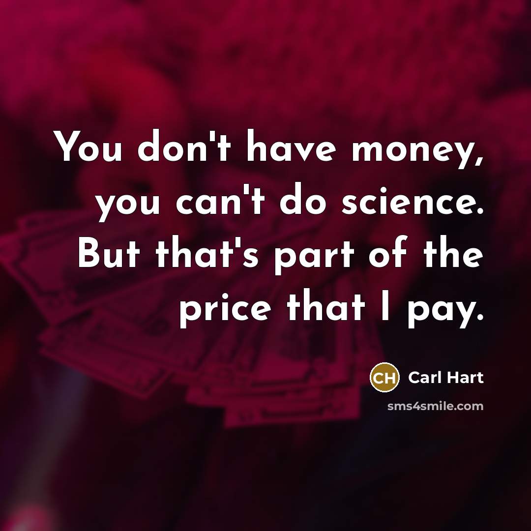 “You don't have money, you can't do science. But that's…” quote by Carl Hart