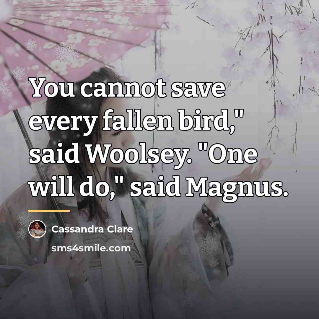 “You cannot save every fallen bird," said Woolsey. "One will…” quote by Cassandra Clare