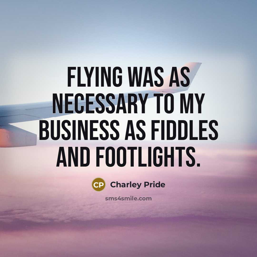 “Flying was as necessary to my business as fiddles and…” quote by Charley Pride
