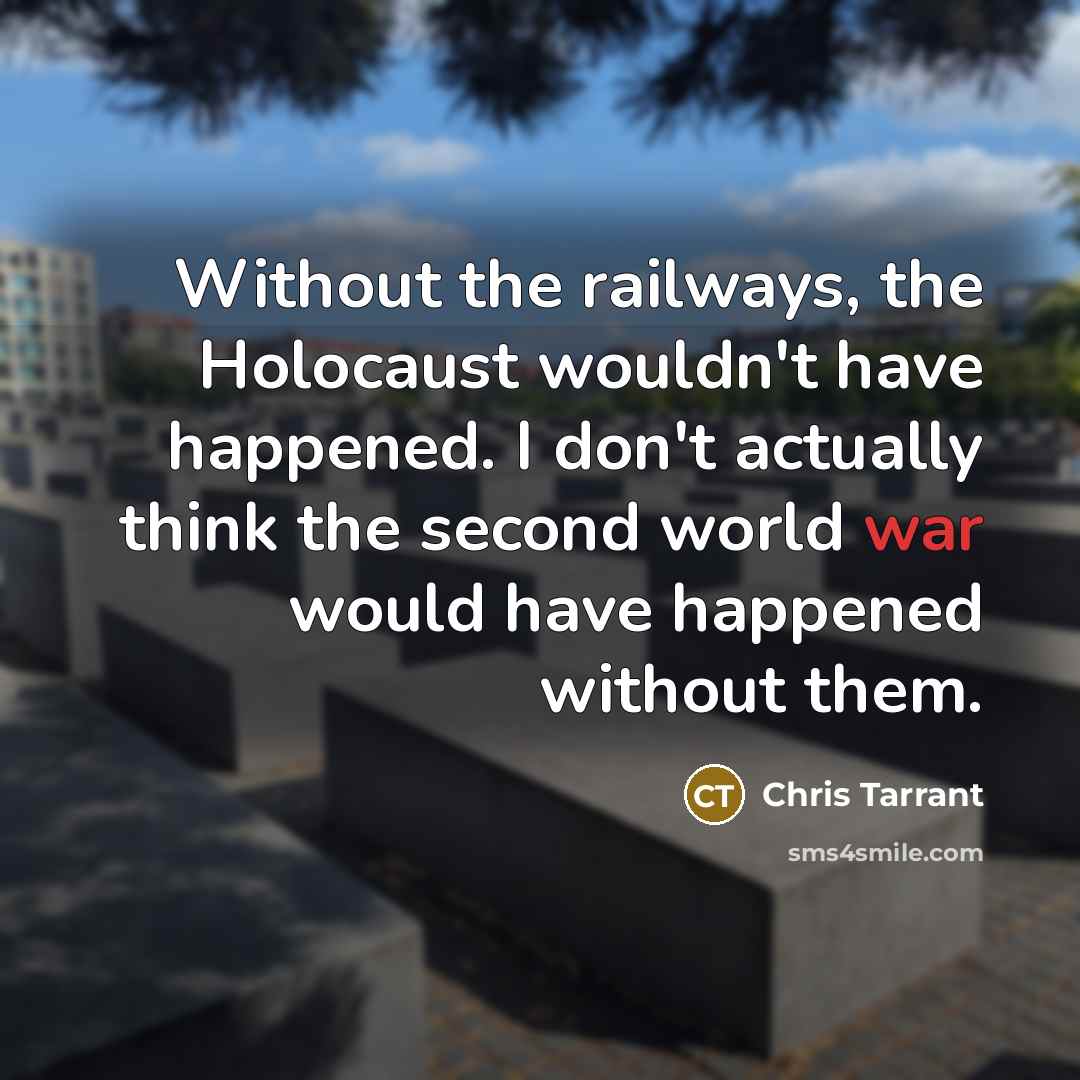 “Without the railways, the Holocaust wouldn't have happened. I don't…” quote by Chris Tarrant
