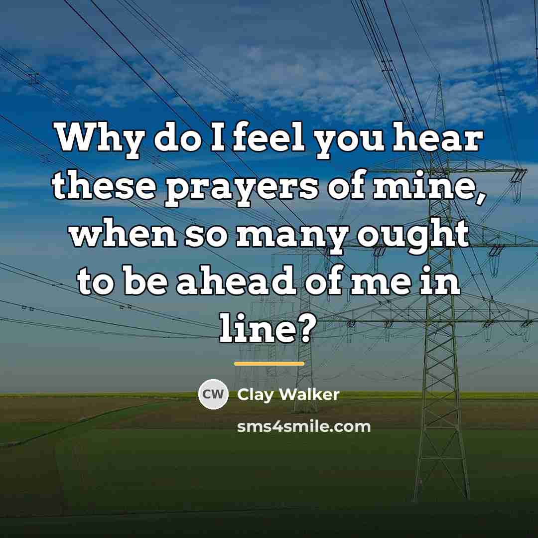 “Why do I feel you hear these prayers of mine,…” quote by Clay Walker