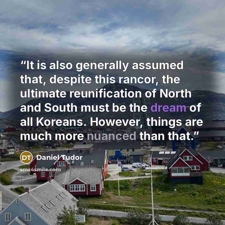 “It is also generally assumed that, despite this rancor, the ultimate reunification of North and South must be the dream of all Koreans. However, things are much more nuanced than that.” quote by Daniel Tudor
