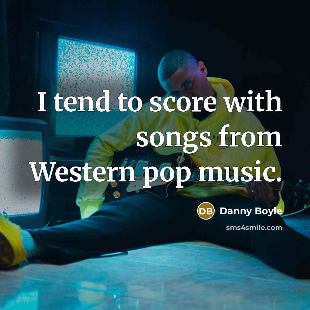 “I tend to score with songs from Western pop music.…” quote by Danny Boyle