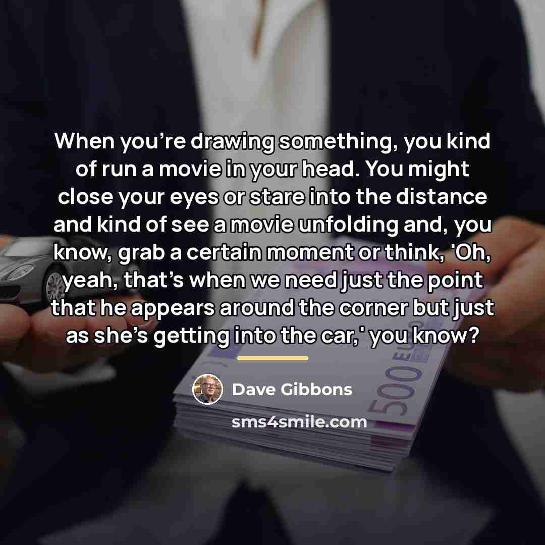 “When you're drawing something, you kind of run a movie…” quote by Dave Gibbons