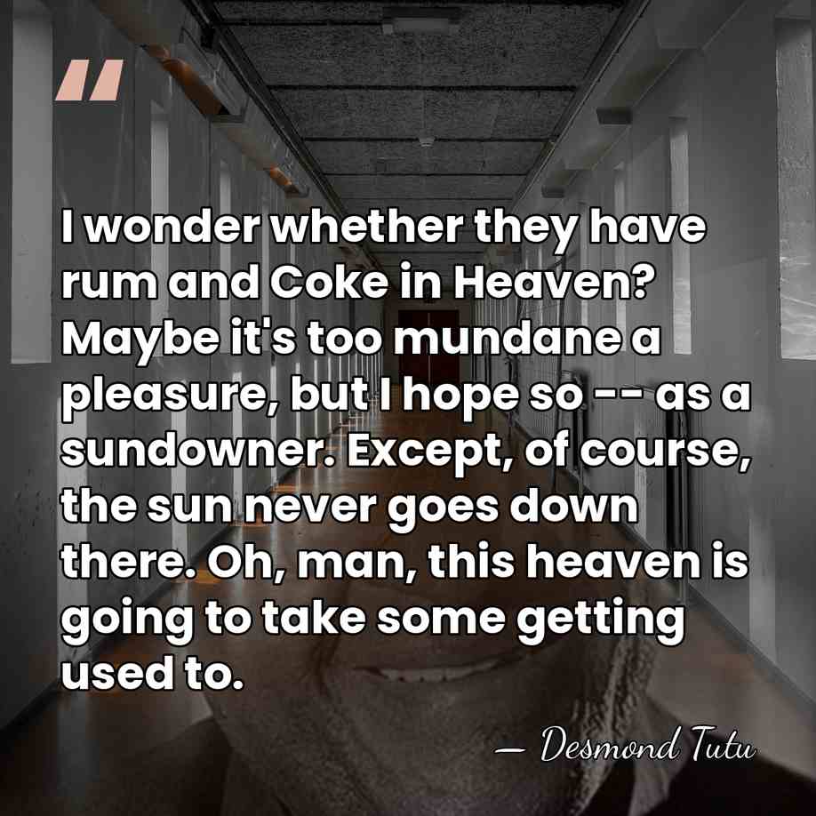 I wonder whether they have rum and Coke in Heaven? Maybe it's&hellip; - Desmond Tutu