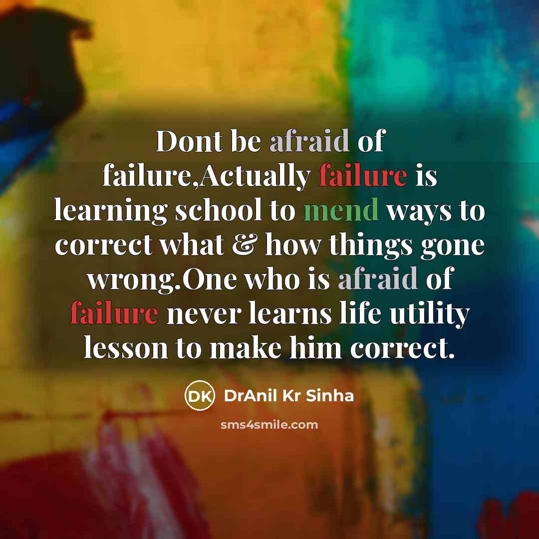“Dont be afraid of failure,Actually failure is learning school to mend ways to correct what & how things gone wrong.One who is afraid of failure never learns life utility lesson to make him correct.” quote by DrAnil Kr Sinha