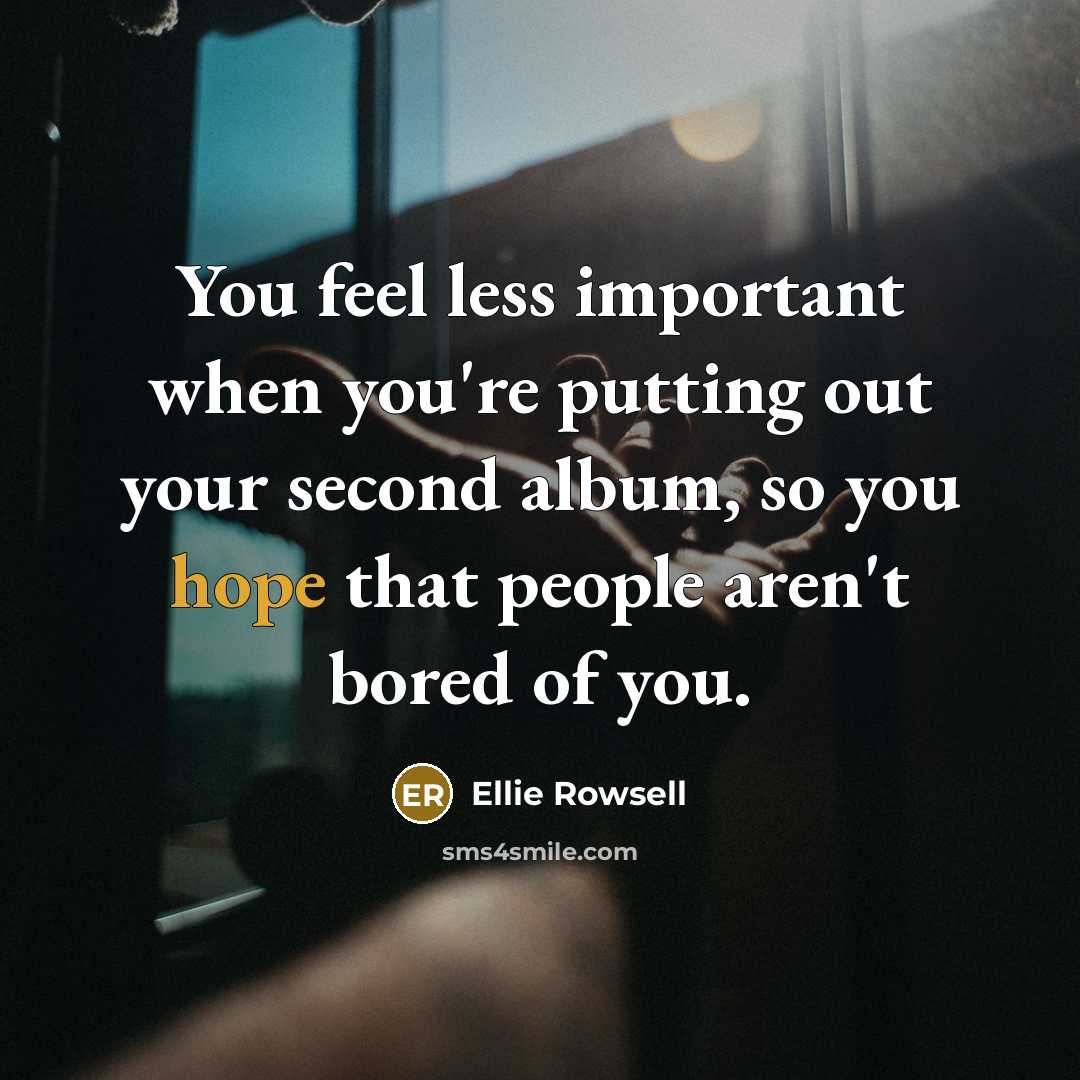 “You feel less important when you're putting out your second album, so you hope that people aren't bored of you.” quote by Ellie Rowsell