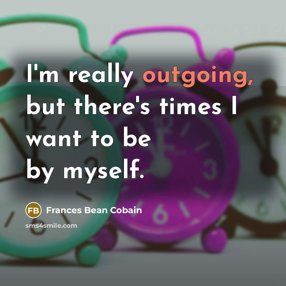 “I'm really outgoing, but there's times I want to be…” quote by Frances Bean Cobain