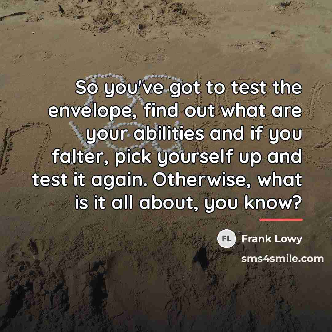 “So you've got to test the envelope, find out what…” quote by Frank Lowy