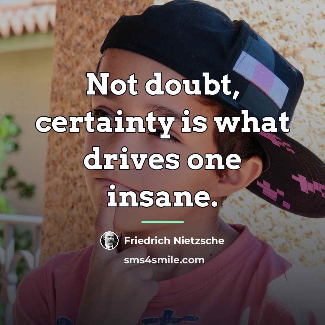“Not doubt, certainty is what drives one insane.…” quote by Friedrich Nietzsche
