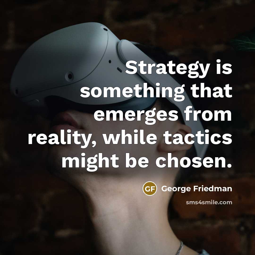 “Strategy is something that emerges from reality, while tactics might…” quote by George Friedman