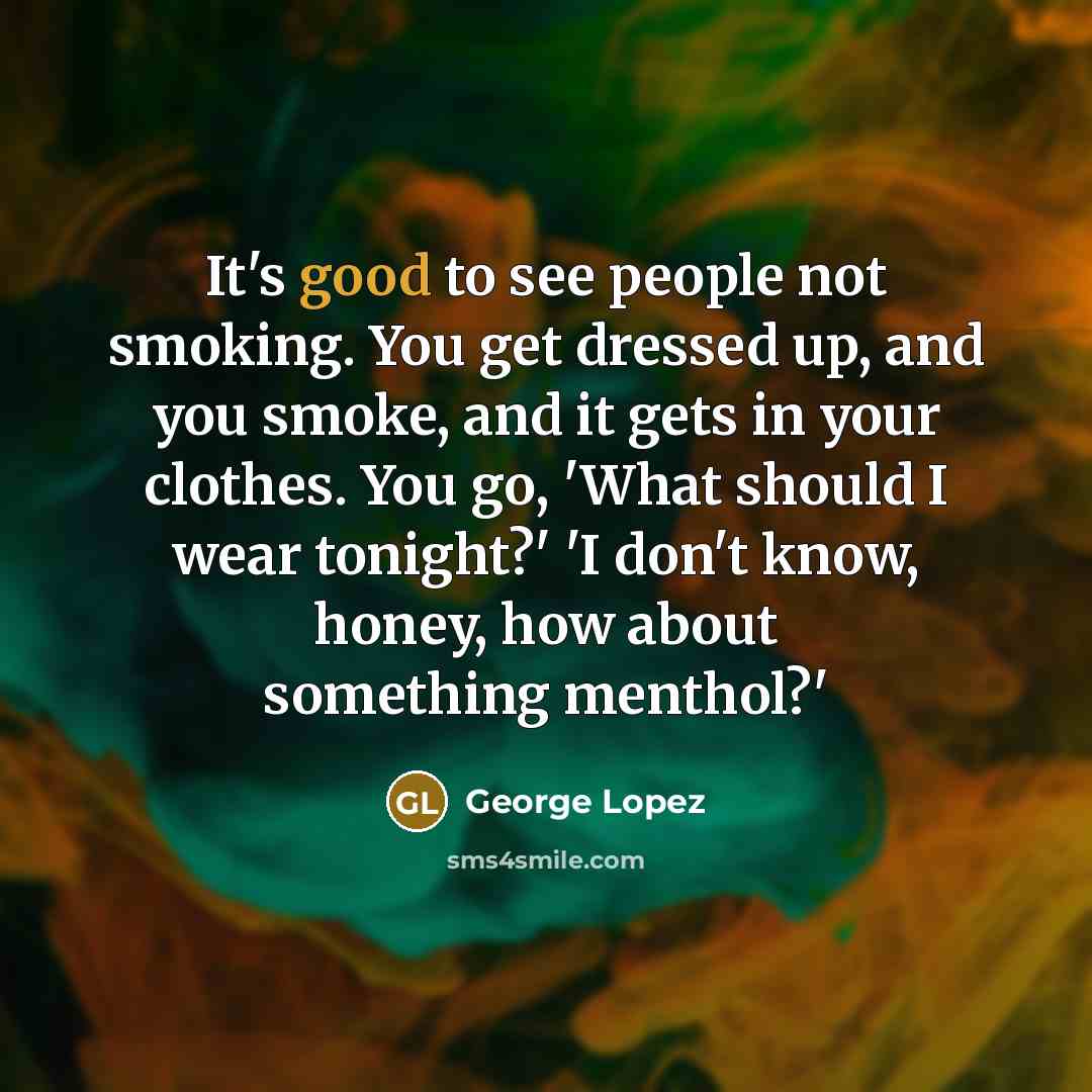 “It's good to see people not smoking. You get dressed…” quote by George Lopez